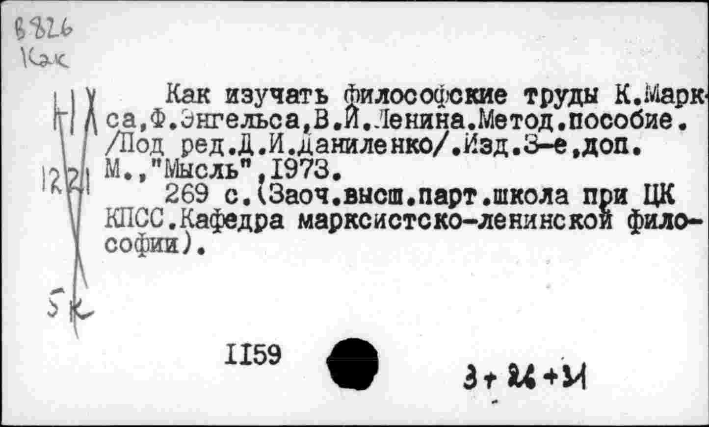 ﻿
Как изучать философские труды К.Марк са,Ф.Энгельса,В.И.Ленина.Метод.пособие. /Под ред.Д.И.даниленко/.Изд.З-е.доп. М.,"Мысль",1973.
269 сдЗаоч.высш.парт.школа при ЦК КПСС.Кафедра марксистско-ленинской философии).
1159
Зт 14